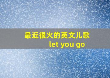 最近很火的英文儿歌 let you go